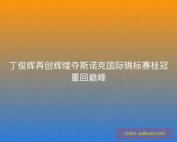 丁俊晖再创辉煌夺斯诺克国际锦标赛桂冠重回巅峰